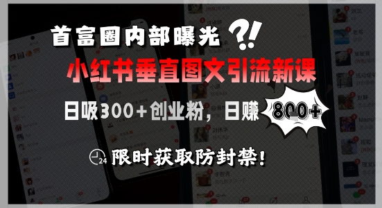 首富圈内部曝光小红书垂直图文引流新课，日吸300+创业粉，日入8张+，限时获取防封禁-娱乐网赚