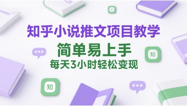 知乎小说推文项目教学，简单易上手，每天3小时轻松变现-娱乐网赚