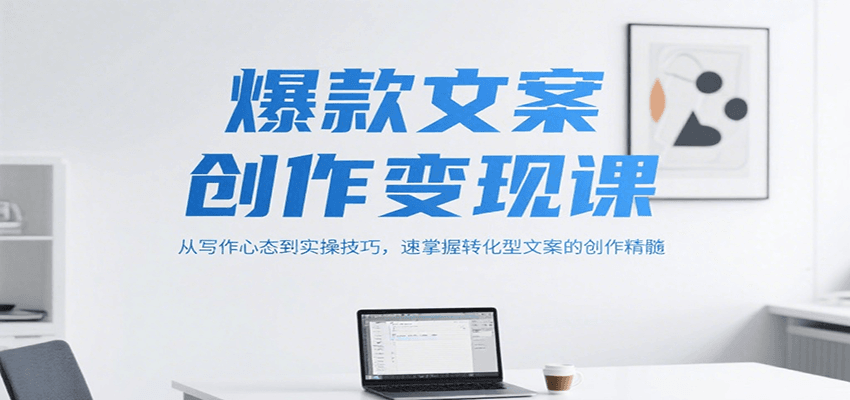 爆款文案创作变现课，从写作心态到实操技巧，速掌握转化型文案的创作精髓-娱乐网赚