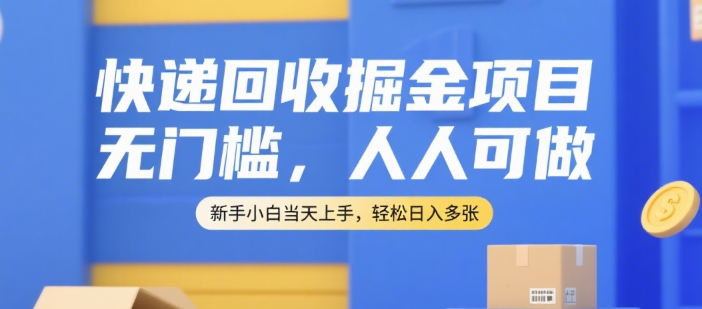 快递回收掘金项目，无门槛，人人可做，新手小白当天上手，轻松日入多张【揭秘】-娱乐网赚