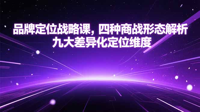 品牌定位战略课，四种商战形态解析，九大差异化定位维度-娱乐网赚