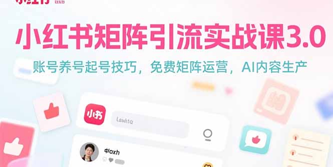 小红书矩阵引流实战课3.0：账号养号起号技巧，免裴矩阵运营，AI内容生产-娱乐网赚