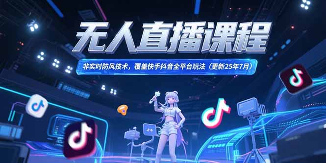 无人直播课程，非实时防风技术，覆盖快手抖音全平台玩法(更新25年7月-娱乐网赚