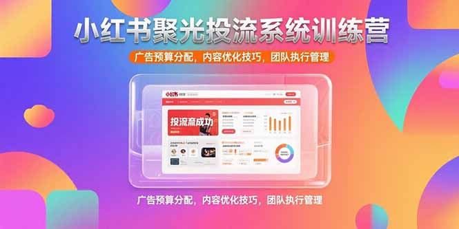 小红书聚光投流系统训练营，广告预算分配，内容优化技巧，团队执行管理-娱乐网赚