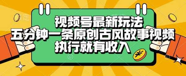 视频号最新玩法，五分钟一条原创古风故事类视频执行就有收入【揭秘】-娱乐网赚