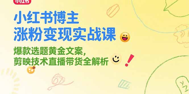 小红书博主涨粉变现实战课，爆款选题黄金文案，剪映技术直播带货全解析-娱乐网赚
