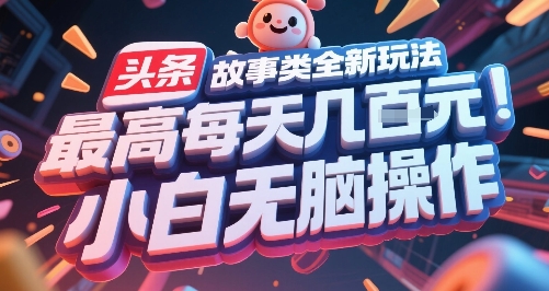 头条故事类全新玩法，最高每天几张，小白无脑操作-娱乐网赚