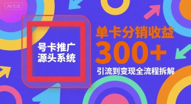 号卡推广源头系统，单卡分销收益3张+，引流到变现全流程拆解【揭秘】-娱乐网赚