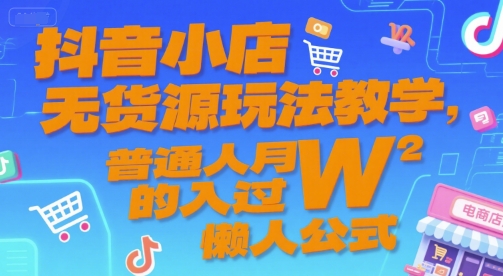 抖音小店无货源玩法教学，普通人月入过W的懒人公式-娱乐网赚