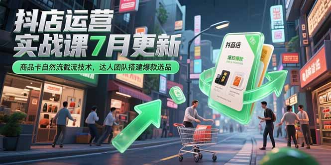抖店运营实战课7月更新，商品卡自然流截流技术，达人团队搭建爆款选品-娱乐网赚