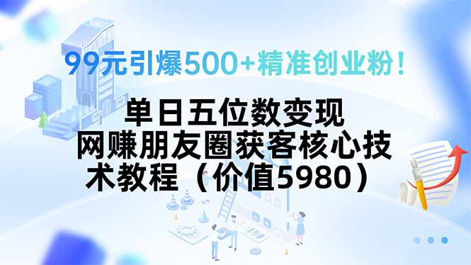 99元引爆500+精准创业粉！单日五位数变现，网赚朋友圈获客核心技术教程...-娱乐网赚
