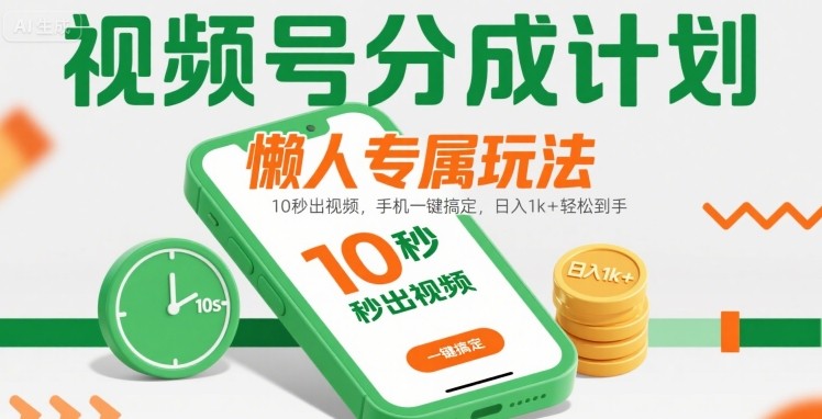 视频号分成计划懒人专属玩法：10 秒出视频，手机一键搞定，日入1k+ 轻松到手【揭秘】-娱乐网赚