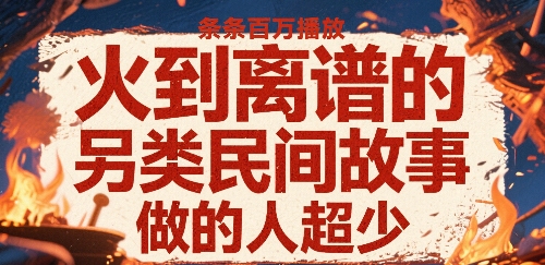 火到离谱的另类民间故事，条条百W播放，做的人超少-娱乐网赚