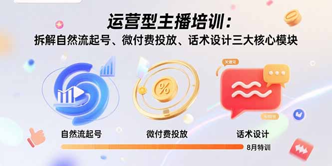 运营型主播培训：拆解自然流起号、微付费投放、话术设计三大核心模块-8月-娱乐网赚