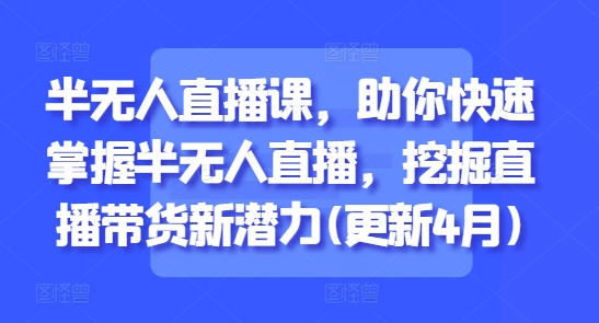 半无人直播课，助你快速掌握半无人直播，挖掘直播带货新潜力(更新8月)-娱乐网赚
