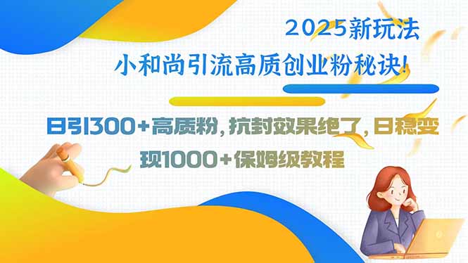 2025新玩法小和尚引流高质创业粉秘诀！日引300+高质粉，抗封效果绝了，…-娱乐网赚