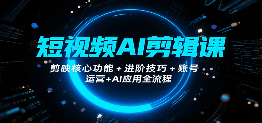 短视频AI剪辑课，剪映核心功能+进阶技巧+账号运营+AI应用全流程-娱乐网赚