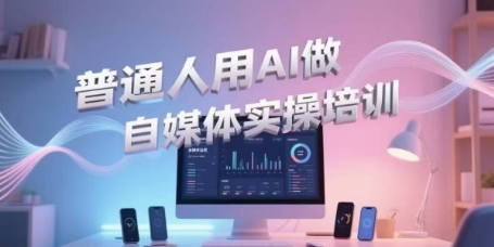 普通人用AI做自媒体实操培训，普通人一个人用ai做自媒体，视频制作、短视频引流、直播带货，轻松入门-娱乐网赚