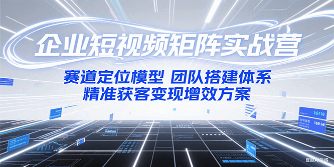 企业短视频矩阵实战营：赛道定位模型+团队搭建体系+精准获客变现增效方案-娱乐网赚