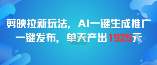 剪映拉新玩法，AI一键生成推广，一键发布，单天最高产出1925-娱乐网赚