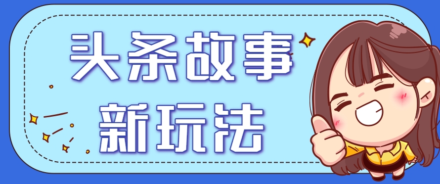 头条故事类新玩法，一天20+，保姆级完全实操教程(附指令)-娱乐网赚