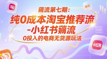 薅流第七期：纯0成本淘宝推荐流-小红书薅流最新版目，0投入的电商无货源玩法(附赠往期)-娱乐网赚