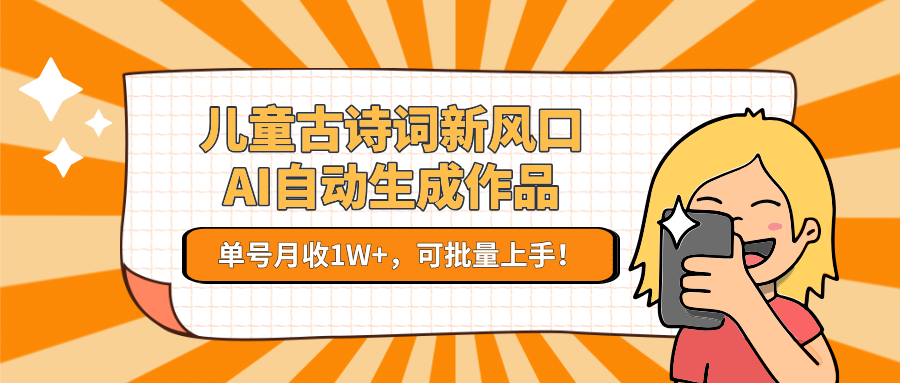 儿童古诗词新风口！AI自动生成作品，单号月收1W+，可批量上手！-娱乐网赚