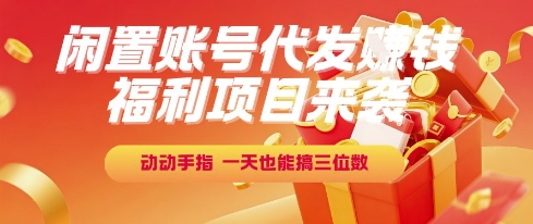 福利项目来袭，闲置账号代发挣钱，动动手指，一天也能搞三位数【揭秘】-娱乐网赚