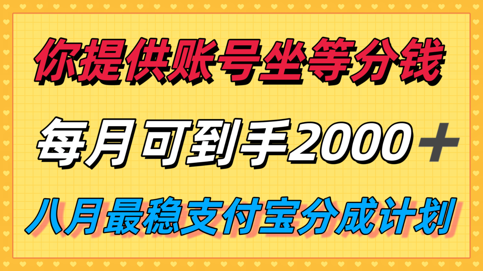 你提供账号我们发视频，每月到手2k＋，八月最稳支付宝分成计划玩法来袭！-娱乐网赚