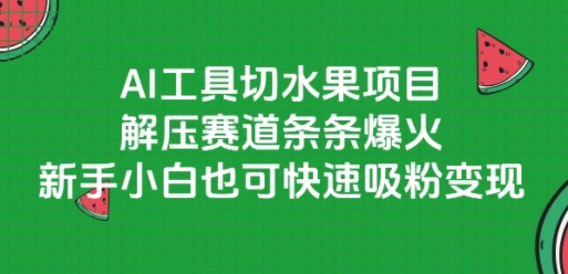 AI工具切水果项目，解压赛道条条爆火，新手小白也可快速吸粉变现-娱乐网赚