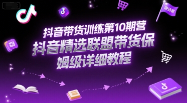 抖音带货训练第10期营，抖音精选联盟带货保姆级详细教程-娱乐网赚