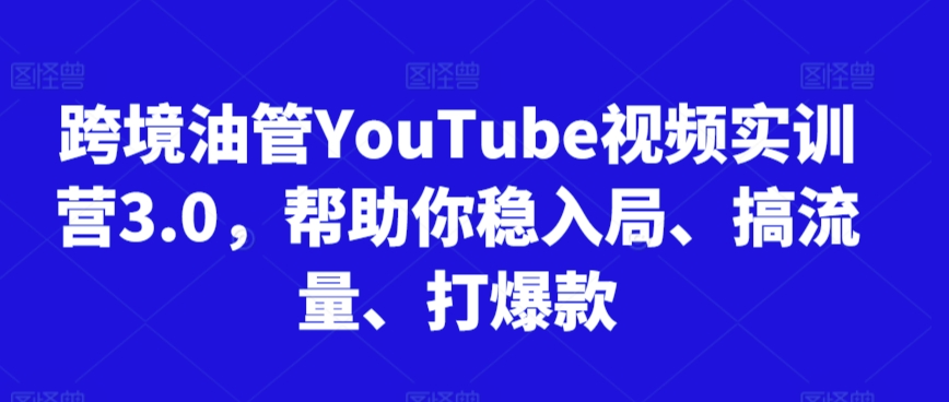 跨境油管YouTube视频实训营3.0，帮助你稳入局、搞流量、打爆款(更新2025)-娱乐网赚