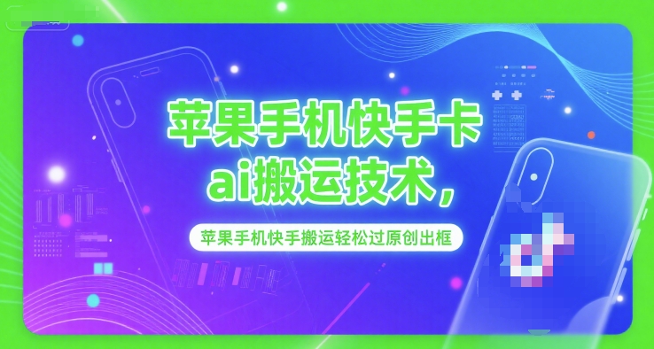 苹果手机快手卡ai搬运技术，苹果手机快手搬运轻松过原创出框-娱乐网赚