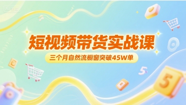 短视频带货实战课，三个月自然流橱窗突破45W单-娱乐网赚