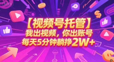 【视频号托管 】我出视频，你出账号，每天5分钟发布，最高躺挣2W+【揭秘】-娱乐网赚
