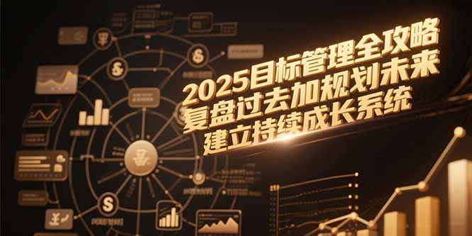 2025目标管理全攻略，复盘过去加规划未来，建立持续成长系统-娱乐网赚
