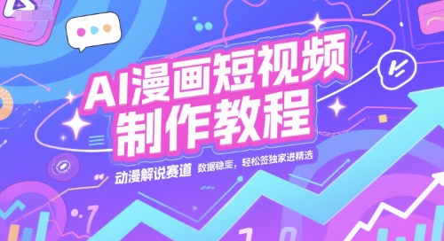 AI漫画短视频制作教程，动漫解说赛道，数据稳定且流量高，轻松签独家进精选-娱乐网赚