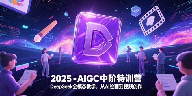 2025-AIGC中阶特训营，DeepSeek全模态教学，从AI绘画到视频创作-娱乐网赚