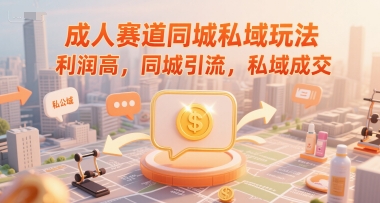 成人赛道同城私域玩法，利润高，同城引流，私域成交-娱乐网赚