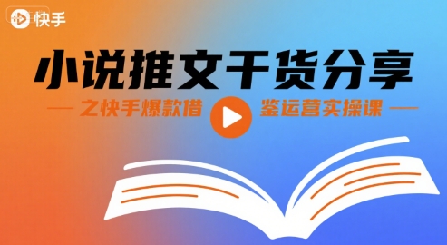 小说推文干货分享之快手爆款借鉴运营实操课-娱乐网赚