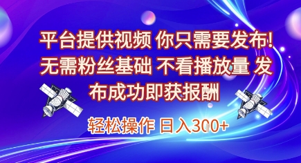 平台提供视频，你只需要发布， 无需粉丝基础，不看播放量，发布成功即获报酬，日入3张【揭秘】-娱乐网赚