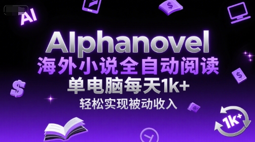 AIphanovel海外小说全自动阅读，单电脑每天1k+，轻松实现被动收入【揭秘】-娱乐网赚