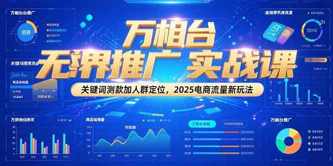 万相台无界推广实战课，关键词测款加人群定位，2025电商流量新玩法-娱乐网赚