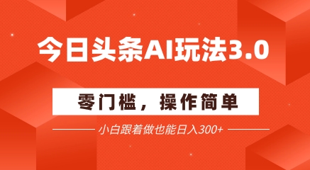 今日头条爆文玩法3.0  配合AI工具轻松矩阵    小白也能日入3张+-娱乐网赚