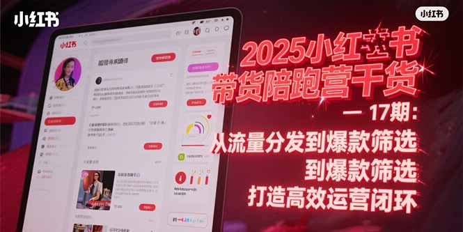 2025小红书带货陪跑营干货-17期：从流量分发到爆款筛选 打造高效运营闭环-娱乐网赚