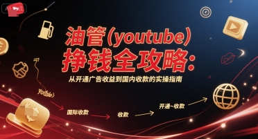 油管(youtube)挣钱全攻略：从开通广告收益到国内收款的实操指南-娱乐网赚