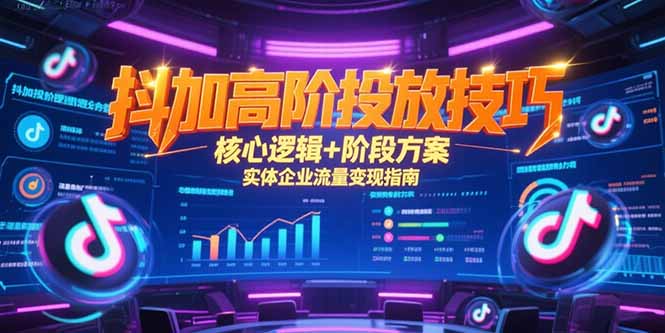 抖加高阶投放技巧，核心逻辑+阶段方案，实体企业流量变现指南-娱乐网赚