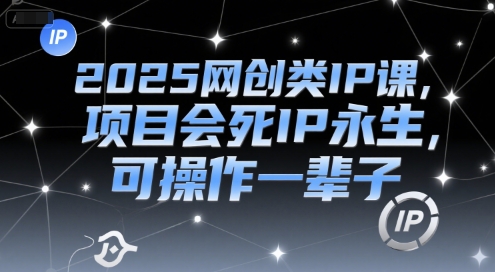2025网创类IP课，项目会死IP永生，可操作一辈子-娱乐网赚