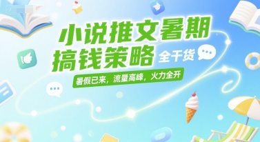 小说推文暑期搞钱策略，全干货，暑假已来，流量高峰，火力全开-娱乐网赚