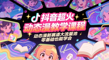 抖音超火动态漫教学课程，动态漫新赛道大流量池，零基础也能学会-娱乐网赚